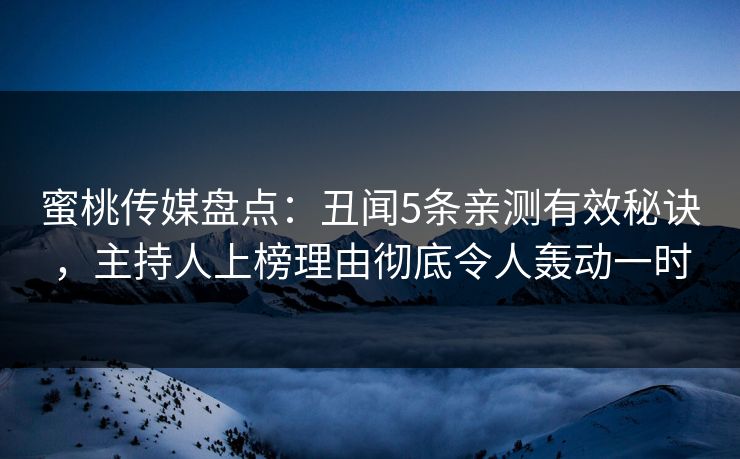 蜜桃传媒盘点：丑闻5条亲测有效秘诀，主持人上榜理由彻底令人轰动一时