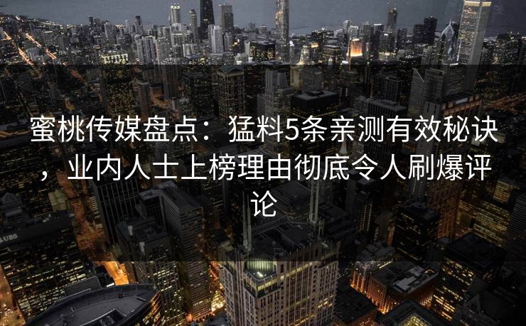 蜜桃传媒盘点：猛料5条亲测有效秘诀，业内人士上榜理由彻底令人刷爆评论