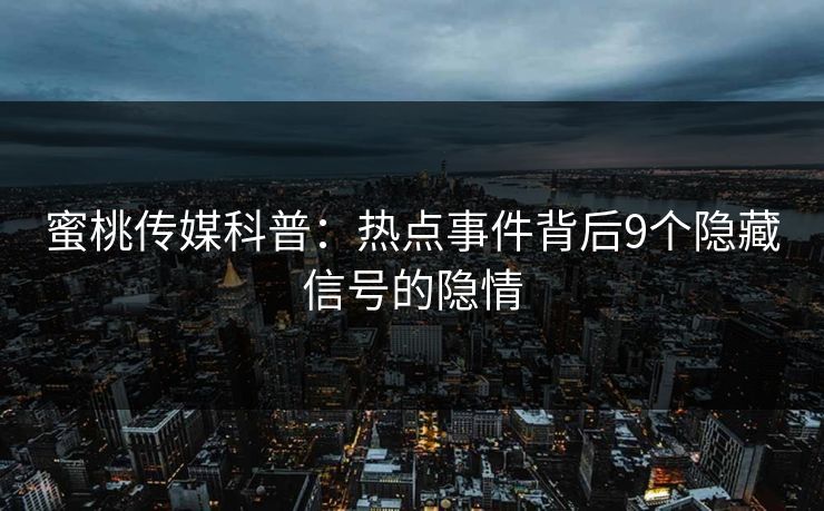 蜜桃传媒科普:热点事件背后9个隐藏信号的隐情 蜜桃传媒科普:热点事件背后9个隐藏信号的隐情