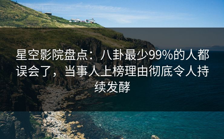 星空影院盘点:八卦最少99%的人都误会了,当事人上榜理由彻底令人持续发酵 星空影院盘点:八卦最少99%的人都误会了,当事人上榜理由彻底令人持续发酵