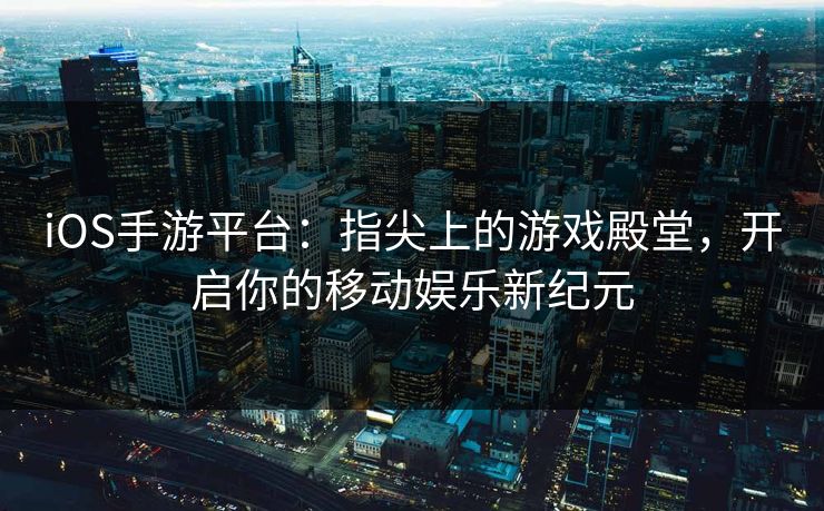 iOS手游平台:指尖上的游戏殿堂,开启你的移动娱乐新纪元 iOS手游平台:指尖上的游戏殿堂,开启你的移动娱乐新纪元