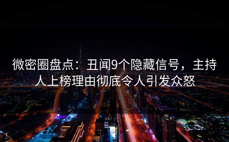 微密圈盘点：丑闻9个隐藏信号，主持人上榜理由彻底令人引发众怒