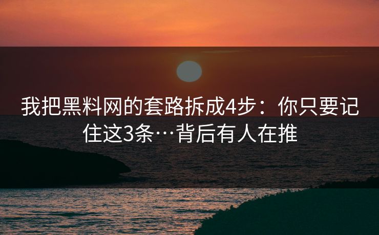 我把黑料网的套路拆成4步:你只要记住这3条…背后有人在推 我把黑料网的套路拆成4步:你只要记住这3条…背后有人在推