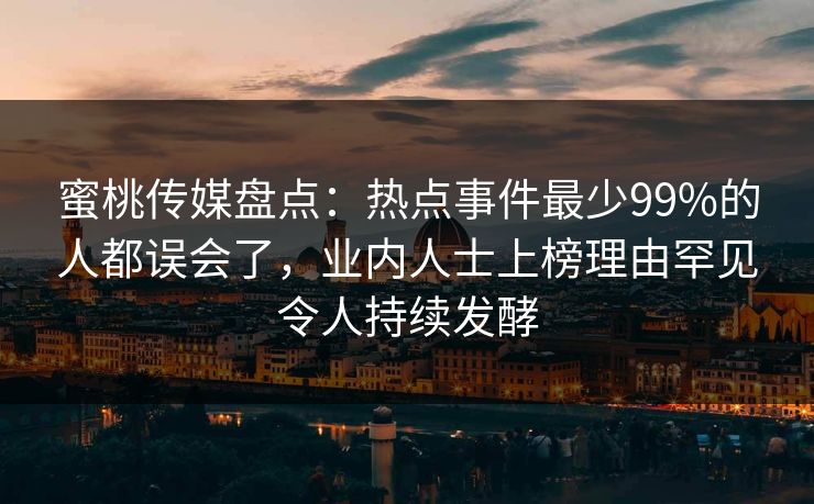 蜜桃传媒盘点：热点事件最少99%的人都误会了，业内人士上榜理由罕见令人持续发酵