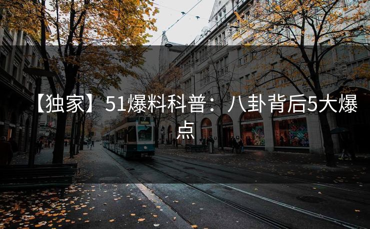 【独家】51爆料科普：八卦背后5大爆点
