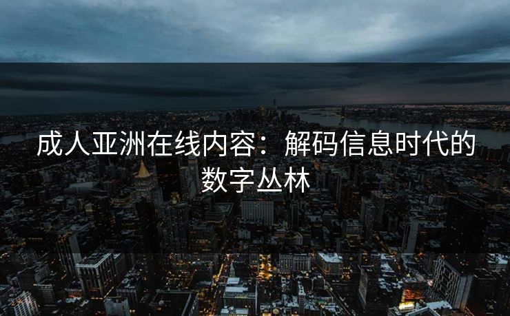 成人亚洲在线内容：解码信息时代的数字丛林