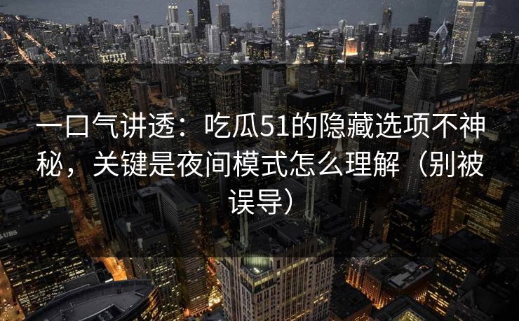 一口气讲透：吃瓜51的隐藏选项不神秘，关键是夜间模式怎么理解（别被误导）